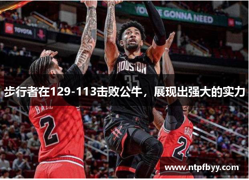 步行者在129-113击败公牛，展现出强大的实力